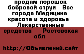 продам порошок бобровой струи - Все города Медицина, красота и здоровье » Лекарственные средства   . Ростовская обл.